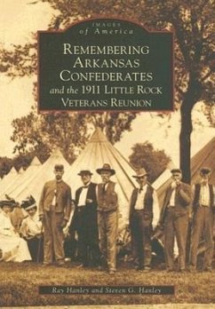 Remembering Arkansas Confederates and the 1911 Little Rock Veterans Reunion - Hanley, Ray; Hanley, Steve G.