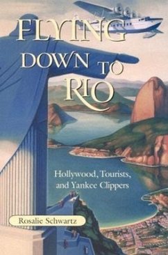 Flying Down to Rio: Hollywood, Tourists, and Yankee Clippers - Schwartz, Rosalie