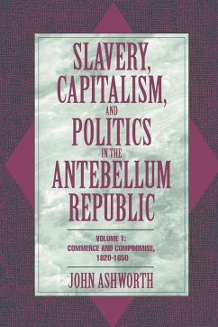 Slavery, Capitalism, and Politics in the Antebellum Republic - Ashworth, John; John, Ashworth