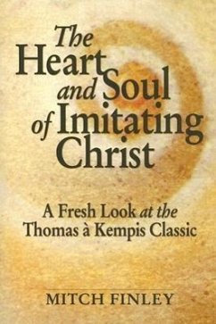 The Heart and Soul of Imitating Christ: A Fresh Look at the Thomas a Kempis Classic - Finley, Mitch