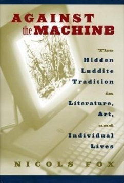 Against the Machine: The Hidden Luddite Tradition in Literature, Art, and Individual Lives - Fox, Nicols