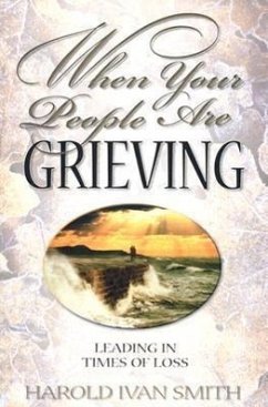 When Your People Are Grieving: Leading in Times of Loss - Smith, Harold Ivan