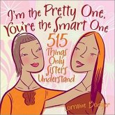 I'm the Pretty One, You're the Smart One: 515 Things Only Sisters Understand