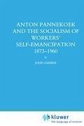 Anton Pannekoek and the Socialism of Workers' Self Emancipation, 1873-1960 - Gerber, John P.