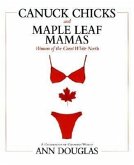 Canuck Chicks and Maple Leaf Mamas: Women of the Great White North--A Celebration of Canadian Women