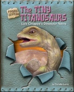 The Tiny Titanosaurs: Luis Chiappe's Dinosaur Nests - Lunis, Natalie