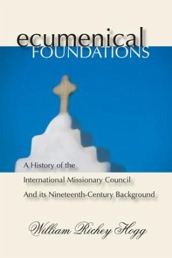 Ecumenical Foundations: A History of the International Missionary Council and Its Nineteenth-Century Background - Hogg, William R.