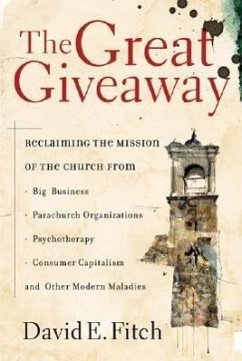 The Great Giveaway: Reclaiming the Mission of the Church from Big Business, Parachurch Organizations, Psychotherapy, Consumer Capitalism, - Fitch, David E.