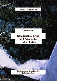 Wasser: Schlüssel zu Krieg und Frieden im Nahen Osten - Dommel, Lutz