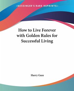 How to Live Forever with Golden Rules for Successful Living - Gaze, Harry