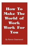How to Make the World of Work Work for You How to Make the World of Work Work for You