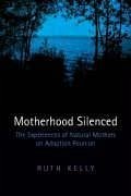 Motherhood Silenced: The Experiences of Natural Mothers on Adoption Reunion - Kelly, Ruth