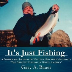 It's Just Fishing: A Fisherman's Journal of Western New York Waterways &quote;The Greatest Fishing In North America&quote;