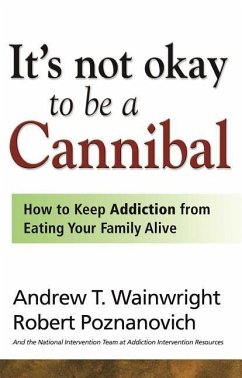 It's Not Okay to Be a Cannibal: How to Keep Addiction from Eating Your Family Alive - Wainwright, Andrew T.; Poznanovich, Robert