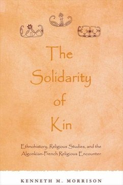 The Solidarity of Kin: Ethnohistory, Religious Studies, and the Algonkian-French Religious Encounter - Morrison, Kenneth M.