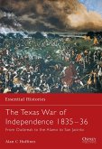 The Texas War of Independence 1835-36: From Outbreak to the Alamo to San Jacinto