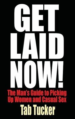 Get Laid Now! The Man's Guide to Picking Up Women and Casual Sex - Tucker, Tab