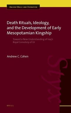 Death Rituals, Ideology, and the Development of Early Mesopotamian Kingship: Toward a New Understanding of Iraq's Royal Cemetery of Ur - Cohen, Andrew C.