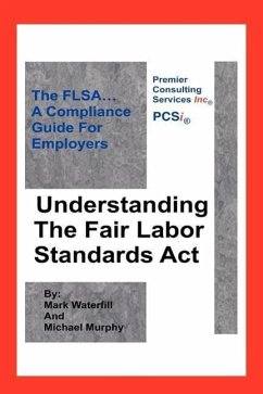 Understanding The Fair Labor Standards Act: The FLSA... A Compliance Guide for Employers - Murphy, Michael; Waterfill, Mark