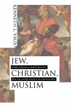 Jew, Christian, Muslim: Faithful Unification or Fateful Trifurcation?: Word, Way, Worship, and War in the Abrahamic Faiths - Vaux, Kenneth L.