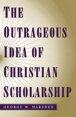 The Outrageous Idea of Christian Scholarship - Marsden, George M.