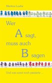 Wer A sagt, muss auch B sagen Wer A sagt, muss auch B sagen