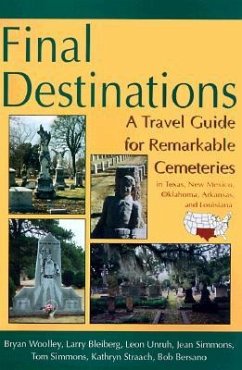 Final Destinations: A Travel Guide for Remarkable Cemeteries in Texas, Oklahome, New Mexico, Louisiana, and Arkansas - Woolley, Bryan; Bleiberg, Larry; Unruh, Leon