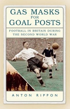 Gas Masks for Goal Posts: Football in Britain During the Second World War - Rippon, Anton