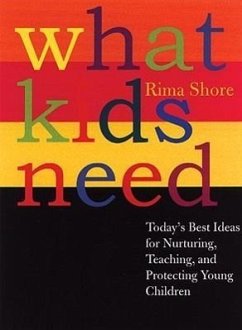 What Kids Need: Today's Best Ideas for Nurturing, Teaching, and Protecting Young Children - Shore, Rima