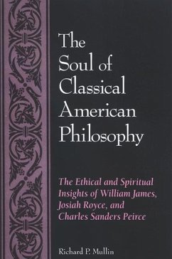 The Soul of Classical American Philosophy: The Ethical and Spiritual Insights of William James, Josiah Royce, and Charles Sanders Peirce - Mullin, Richard P.