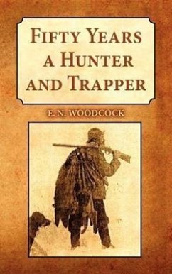 Fifty Years a Hunter and Trapper: Experiences and Observations of E.N. Woodcock the Noted Hunter and Trapper, as Written by Himself and Published in H - Woodcock, E. N.