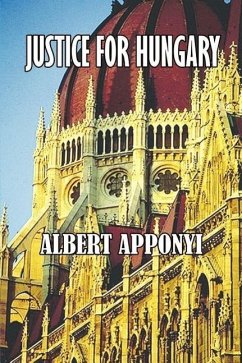 Justice for Hungary: Review and Criticism of the Effect of the Treaty of Trianon - Apponyi, Count Albert; Apponyi, Albert