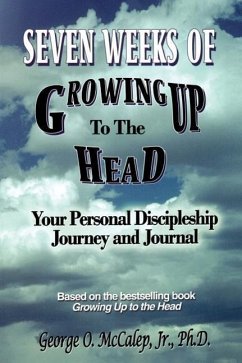 Seven Weeks of Growing Up to the Head: Your Personal Discipleship Journey and Journal - McCalep, George O. Jr.