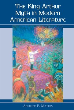 The King Arthur Myth in Modern American Literature - Mathis, Andrew E.