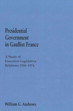 Presidential Government in Gaullist France: A Study of Executive-Legislative Relations, 1958-1974 - Andrews, William G.