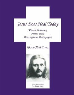 Jesus Does Heal Today: Miracle Testimony Poems, Prose, Paintings and Photgraphs - Troup, Gloria Hall