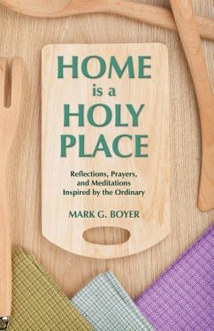 Home is a Holy Place: Reflections, Prayers and Meditations Inspired by the Ordinary - Boyer, Mark G.