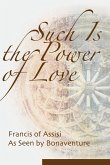 Such Is the Power of Love: Francis of Assisi as Seen by Bonaventure