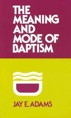 Meaning and Mode of Baptism - Adams, Jay E