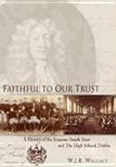 Faithful to Our Trust: A History of the Erasmus Smith Trust and the High School, Dublin - Wallace, W. J. R.