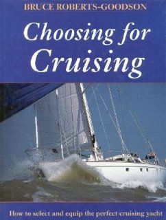 Choosing for Cruising: How to Select and Equip the Perfect Cruising Yacht - Roberts-Goodson, Bruce