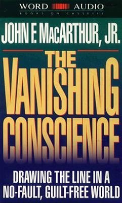 Vanishing Conscience: Drawing the Line in a No-Fault, Guilt-Free World - MacArthur, John F. , Jr.