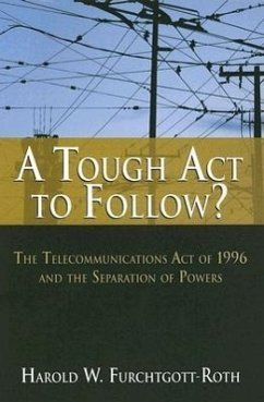 A Tough ACT to Follow?: The Telecommunications Act of 1996 and the Separation of Powers Failure - Furchtgott-Roth, Harold