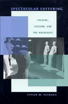 Spectacular Suffering: Theatre, Fascism, and the Holocaust - Patraka, Vivian