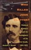 Who Killed John Clayton?: Political Violence and the Emergence of the New South, 1861-1893