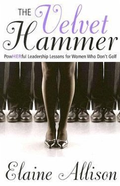 The Velvet Hammer: Powherful Leadership Lessons for Women Who Don't Golf - Albertine, Dotti; Allison, Elaine