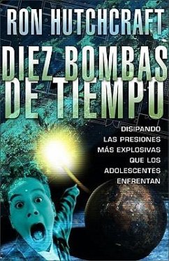 Diez Bombas de Tiempo: Disipando las Presiones Mas Explosivas Que los Adolescentes Enfrentan - Hutchcraft, Ron