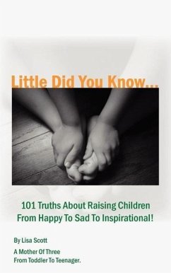 Little Did You Know...101 Truths About Raising Children From Happy To Sad To Inspirational! - Scott, Lisa