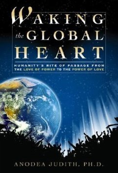 Waking the Global Heart: Humanity's Rite of Passage from the Love of Power to the Power of Love - Judith, Anodea, PhD; Church, Dawson, Ph.D.