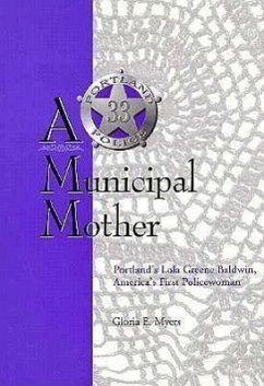 A Municipal Mother: Portland's Lola Greene Baldwin America's First Policewoman - Myers, Gloria